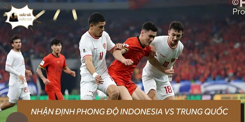 Nhận định phong độ Indonesia vs Trung Quốc trước giờ G