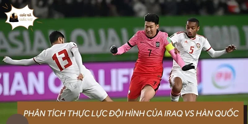 Phân tích thực lực đội hình của Iraq vs Hàn Quốc