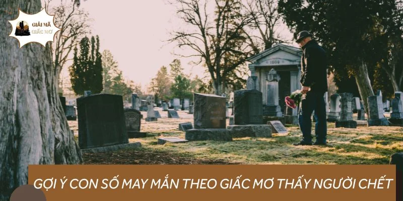 Gợi ý con số may mắn theo giấc mơ thấy người chết