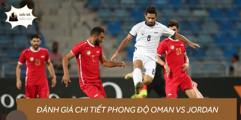 Đánh giá chi tiết phong độ Oman vs Jordan