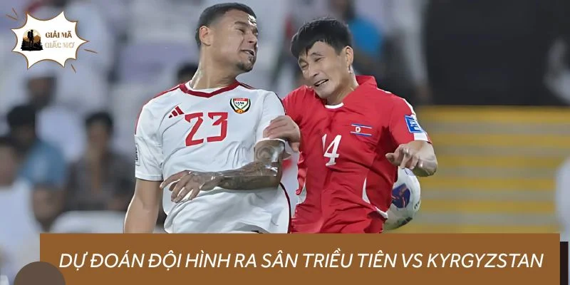 Dự đoán đội hình ra sân Triều Tiên vs Kyrgyzstan