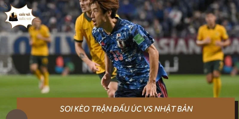 Soi kèo trận đấu Úc vs Nhật Bản cùng chuyên gia dày dặn kinh nghiệm